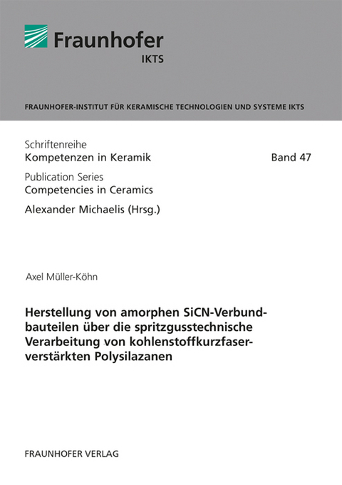 Herstellung von amorphen SiCN-Verbundbauteilen &uuml;ber die spritzgusstechnische Verarbeitung von kohlenstoffkurzfaserverst&auml;rkten Polysilazanen - Axel M&uuml;ller-K&ouml;hn