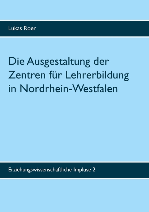 Die Ausgestaltung der Zentren f&uuml;r Lehrerbildung in Nordrhein-Westfalen - Lukas Roer