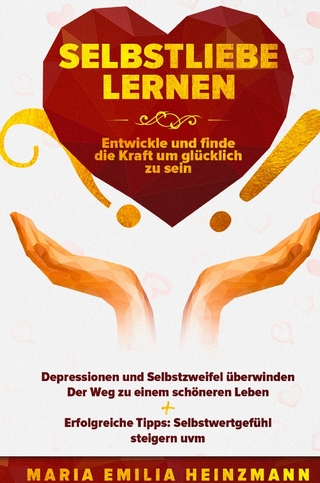 Selbstliebe Lernen: Finde und entwickle die Kraft um glücklich zu sein