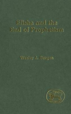 Elisha and the End of Prophetism -  Wesley J. Bergen