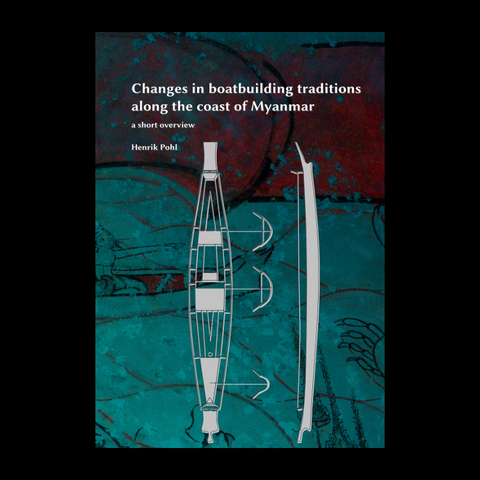 Changes in boatbuilding traditions along Myanmar&rsquo;s coast, a short overview - Henrik Pohl