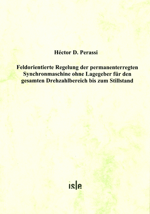 Feldorientierte Regelung der permanenterregten Synchronmaschine ohne Lagegeber f&uuml;r den gesamten Drehzahlbereich bis zum Stillstand - Hector D Perassi