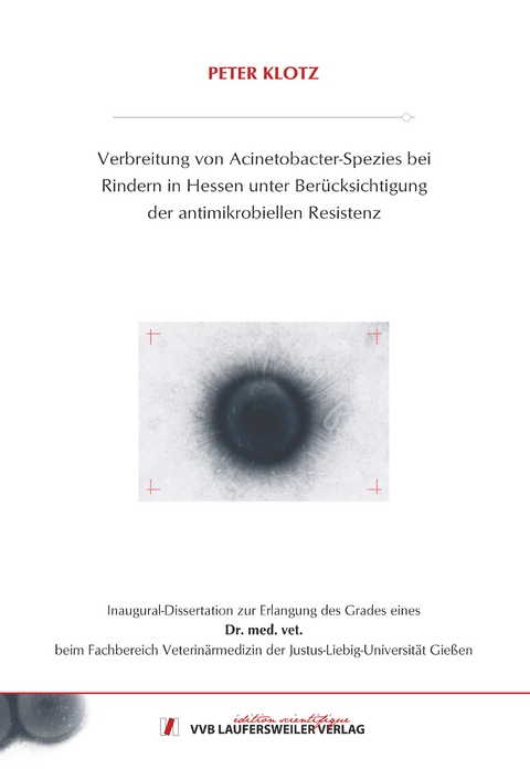 Verbreitung von Acinetobacter-Spezies bei Rindern in Hessen unter Ber&uuml;cksichtigung der antimikrobiellen Resistenz - Peter Klotz