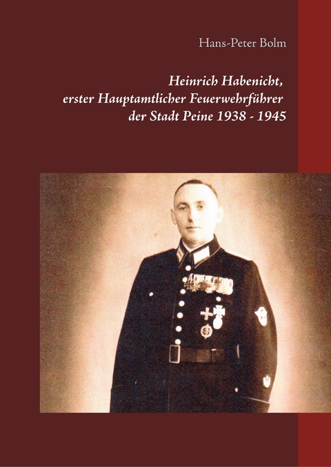 Heinrich Habenicht Hauptamtlicher Feuerwehrf&uuml;hrer 1938-1945 in Peine - Hans-Peter Bolm