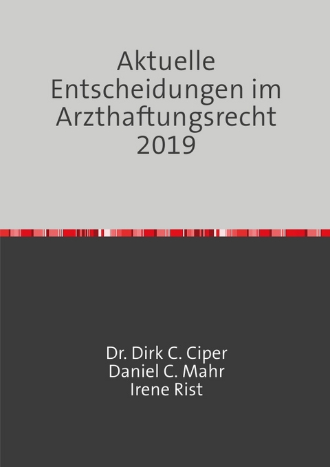 Aktuelle Entscheidungen im Arzthaftungsrecht 2019 - Dr. Dirk C. Ciper, Daniel C. Mahr, Irene Rist