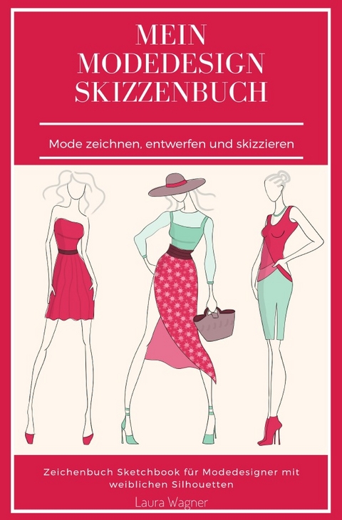 Mein Modedesign Skizzenbuch Mode zeichnen, entwerfen und skizzieren Zeichenbuch Sketchbook f&uuml;r Modedesigner mit weiblichen Silhouetten - Laura Wagner