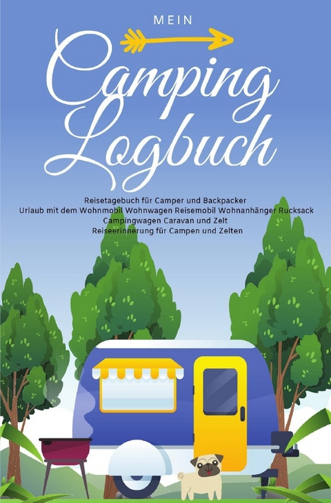 Mein Camping Logbuch Reisetagebuch f&uuml;r Camper und Backpacker Urlaub mit dem Wohnmobil Wohnwagen Reisemobil Wohnanh&auml;nger Rucksack Campingwagen Caravan und Zelt Reiseerinnerung f&uuml;r Campen und Zelten - Anja Beck