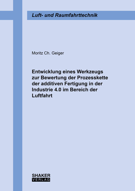 Entwicklung eines Werkzeugs zur Bewertung der Prozesskette der additiven Fertigung in der Industrie 4.0 im Bereich der Luftfahrt - Moritz Ch. Geiger