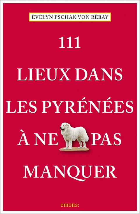 111 Lieux dans les Pyr&eacute;n&eacute;es &agrave; ne pas manquer - Evelyn Pschak