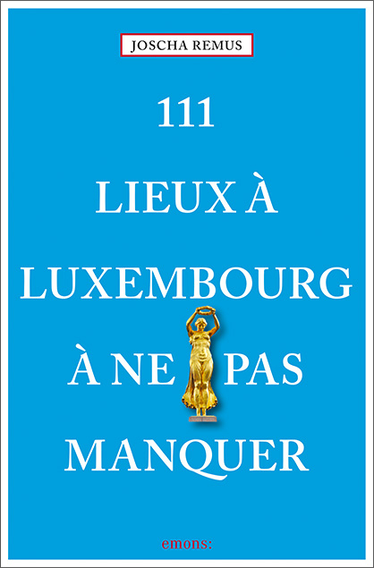 111 Lieux &agrave; Luxembourg &agrave; ne pas manquer - Joscha Remus