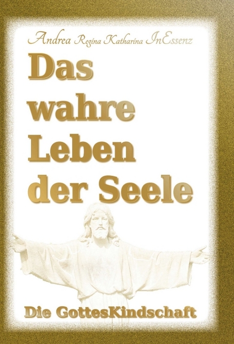 Das wahre Leben der Seele - Die GottesKindschaft - Andrea Regina Katharina InEssenz