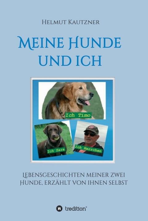 Meine Hunde und ich - Lebensgeschichten meiner zwei Hunde, erz&auml;hlt von ihnen selbst - Helmut Kautzner