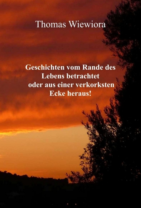 Geschichten vom Rande des Lebens betrachtet oder aus einer verkorksten Ecke heraus! - Thomas Wiewiora