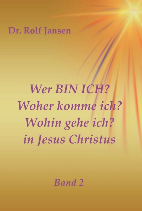 Wer BIN ICH? Woher komme ich? Wohin gehe ich? in Jesus Christus - Dr. Rolf Jansen