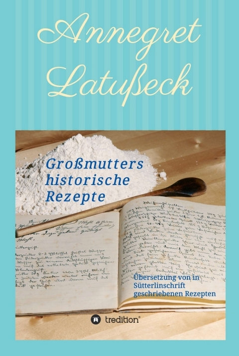 Gro&szlig;mutters historische Rezepte - Annegret Latu&szlig;eck