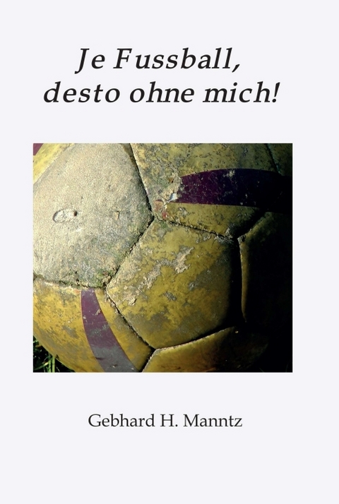 Je Fussball, desto ohne mich - Gebhard Manntz