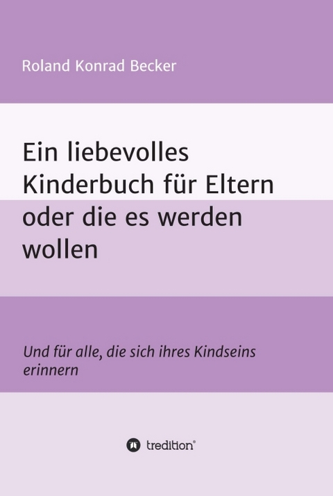 Ein liebevolles Kinderbuch f&uuml;r Eltern oder die es werden wollen - Roland Becker