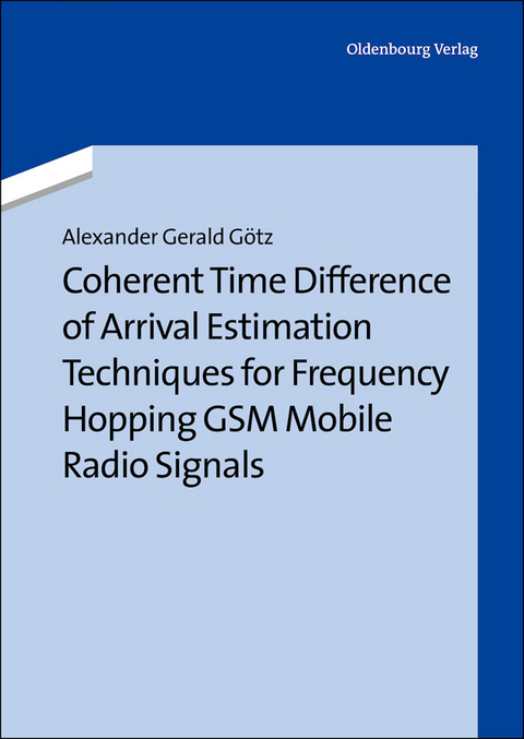 Coherent Time Difference of Arrival Estimation Techniques for Frequency Hopping GSM Mobile Radio Signals - Alexander Gerald G&ouml;tz