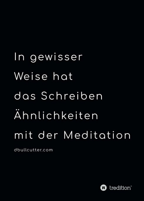 In gewisser Weise hat das Schreiben &Auml;hnlichkeiten mit der Meditation - BLACK & WHITE - By Tt