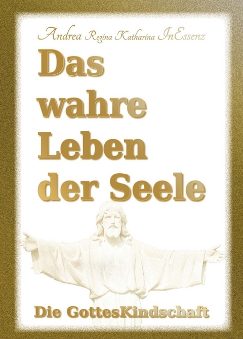 Das wahre Leben der Seele - Die GottesKindschaft - Andrea Regina Katharina InEssenz