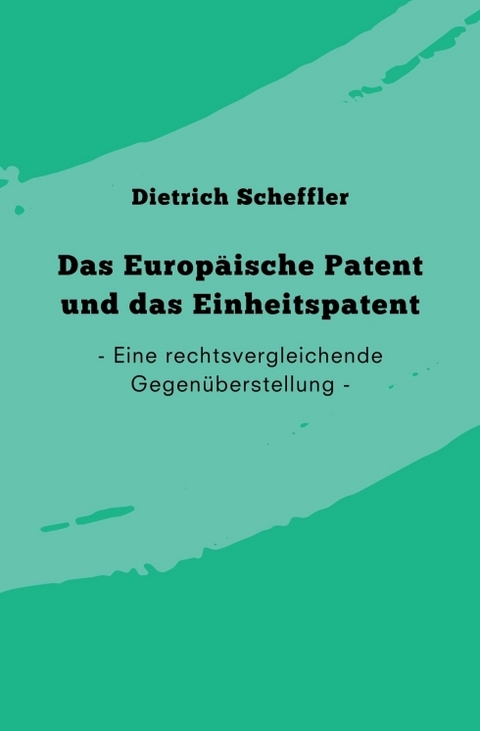Das Europ&auml;ische Patent und das Einheitspatent - Dietrich Scheffler