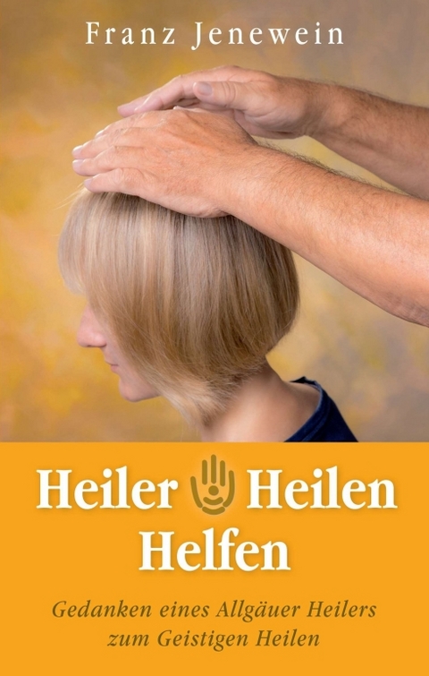 Heiler - Heilen - Helfen - Franz Jenewein