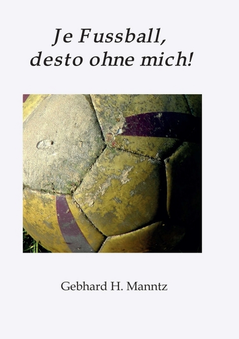 Je Fussball, desto ohne mich - Gebhard Manntz