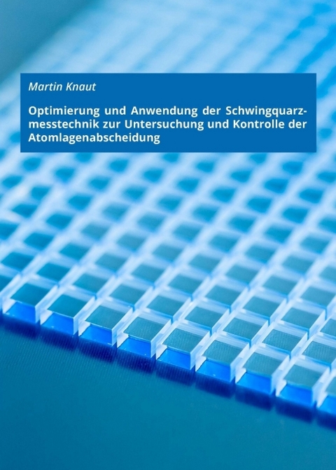 Optimierung und Anwendung der Schwingquarzmesstechnik zur Untersuchung und Kontrolle der Atomlagenabscheidung - Martin Knaut