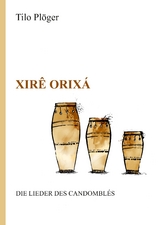 Xir&ecirc; Orix&aacute; &mdash; Die Lieder des Candombl&eacute;s - Tilo Pl&ouml;ger