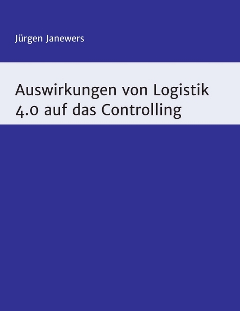 Auswirkungen von Logistik 4.0 auf das Controlling - J&uuml;rgen Janewers