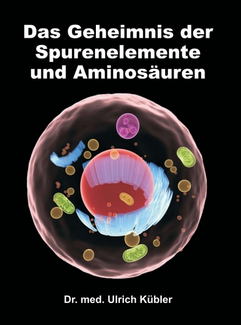 Das Geheimnis der Spurenelemente und Aminos&auml;uren - Dr. med Ulrich K&uuml;bler