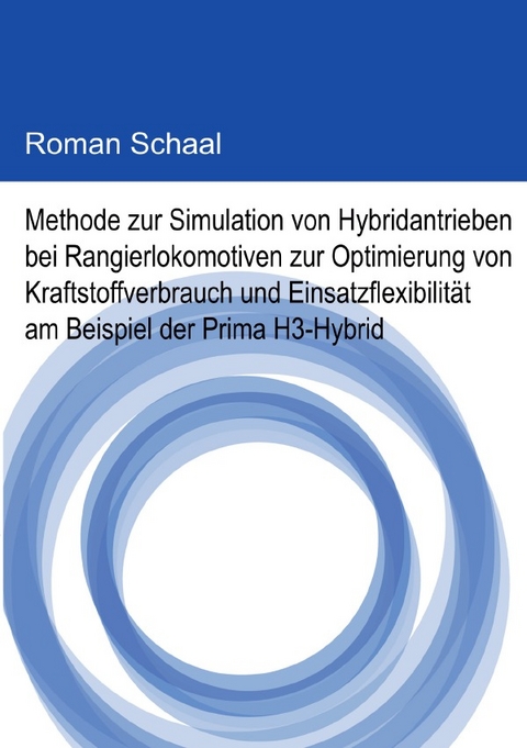 Methode zur Simulation von Hybridantrieben bei Rangierlokomotiven zur Optimierung von Kraftstoffverbrauch und Einsatzflexibilität am Beispiel der Prima H3-Hybrid - Roman Schaal