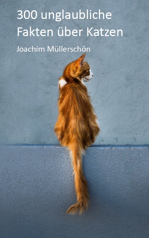 300 unglaubliche Fakten &uuml;ber Katzen - Joachim M&uuml;llersch&ouml;n