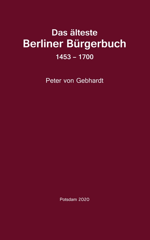 Das &auml;lteste Berliner B&uuml;rgerbuch 1453 - 1700 - Peter von Gebhardt