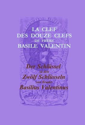 Der Schl&uuml;ssel zu den Zw&ouml;lf Schl&uuml;sseln von Bruder Basilius Valentinus /La Clef des Douze Clefs de Fr&egrave;re Basile Valentin - 