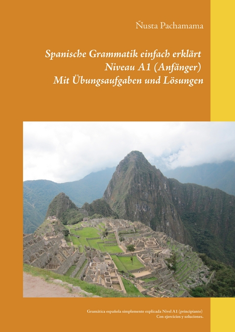 Spanische Grammatik einfach erkl&auml;rt Niveau A1 (Anf&auml;nger) Mit &Uuml;bungsaufgaben und L&ouml;sungen - &Ntilde;usta Pachamama
