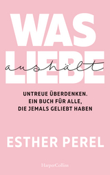 Was Liebe aush&auml;lt. Untreue &uuml;berdenken. Ein Buch f&uuml;r alle, die jemals geliebt haben - Esther Perel