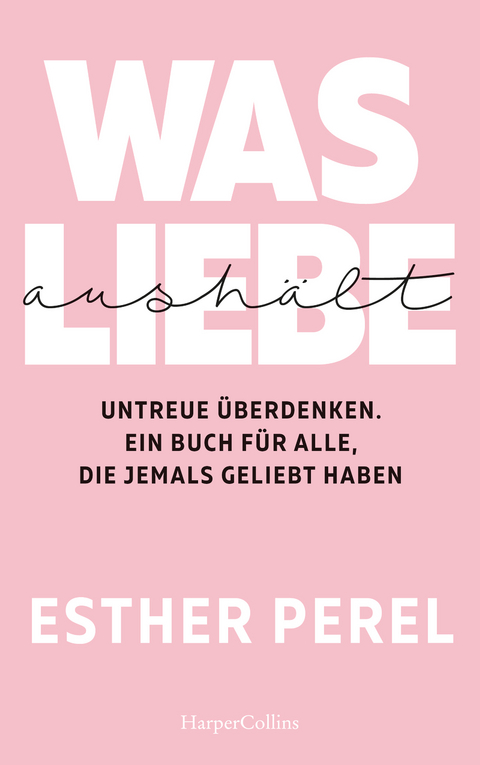 Was Liebe aush&auml;lt. Untreue &uuml;berdenken. Ein Buch f&uuml;r alle, die jemals geliebt haben - Esther Perel