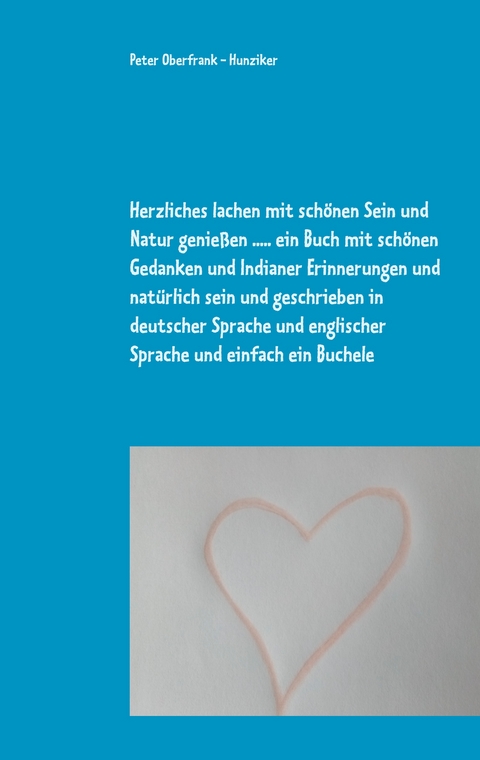 Herzliches lachen mit sch&ouml;nen Sein und Natur genie&szlig;en ..... ein Buch mit sch&ouml;nen Gedanken und Indianer Erinnerungen und nat&uuml;rlich sein und geschrieben in deutscher Sprache und englischer Sprache und einfach ein Buchele - Peter Oberfrank - Hunziker