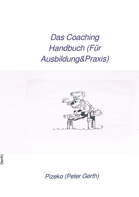 Das Coaching Handbuch (F&uuml;r Ausbildung&amp;Praxis) - Peter K&uuml;nstlername:Pizeko Gerth