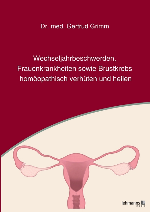 Wechseljahrbeschwerden, Frauenkrankheiten sowie Brustkrebs hom&ouml;opathisch verh&uuml;ten und heilen - Gertrud Grimm