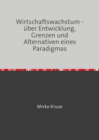 Wirtschaftswachstum - über Entwicklung, Grenzen und Alternativen eines Paradigmas