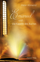 Emanuel und die Kapelle des Buches. Gibt es ein Leben nach dem Tod? Wie finden wir Lebensfreude? Mit Spiritualit&auml;t, Mystik und christlichen Werten Antworten auf die Fragen des Lebens finden - Peter Allmend