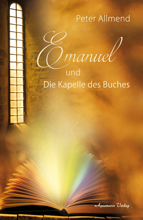 Emanuel und die Kapelle des Buches. Gibt es ein Leben nach dem Tod? Wie finden wir Lebensfreude? Mit Spiritualit&auml;t, Mystik und christlichen Werten Antworten auf die Fragen des Lebens finden - Peter Allmend