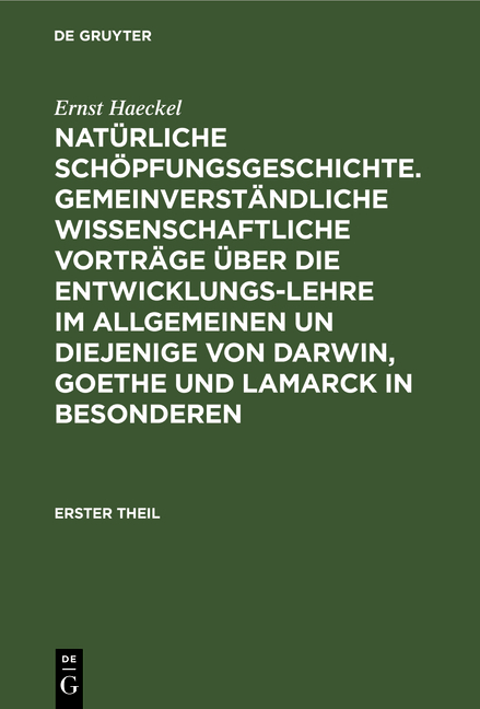 Nat&uuml;rliche Sch&ouml;pfungsgeschichte. Gemeinverst&auml;ndliche wissenschaftliche Vortr&auml;ge &uuml;ber die Entwicklungs-Lehre im Allgemeinen un diejenige von Darwin, Goethe und Lamarck in Besonderen - Ernst Haeckel