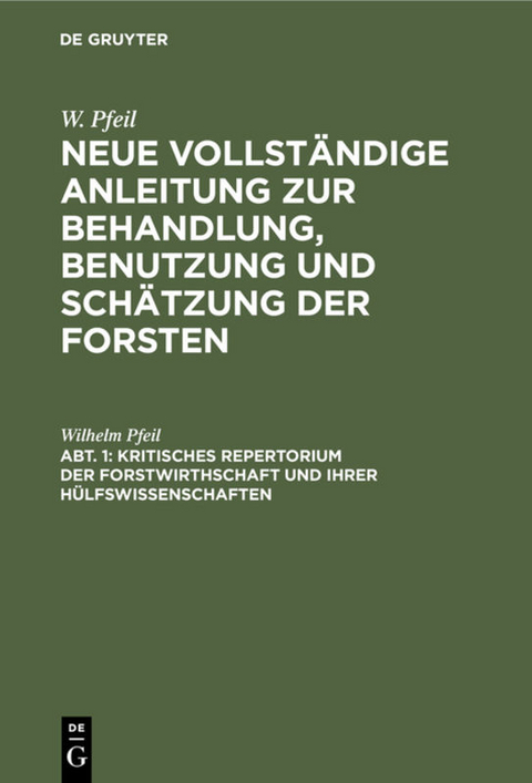 W. Pfeil: Neue vollst&auml;ndige Anleitung zur Behandlung, Benutzung und Sch&auml;tzung der Forsten / Kritisches Repertorium der Forstwirthschaft und ihrer H&uuml;lfswissenschaften - Wilhelm Pfeil