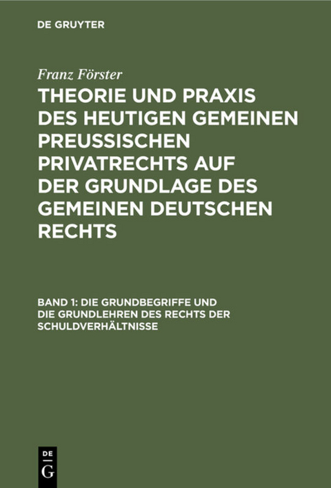 Franz F&ouml;rster: Theorie und Praxis des heutigen gemeinen preu&szlig;ischen... / Die Grundbegriffe und die Grundlehren des Rechts der Schuldverh&auml;ltnisse - Franz F&ouml;rster
