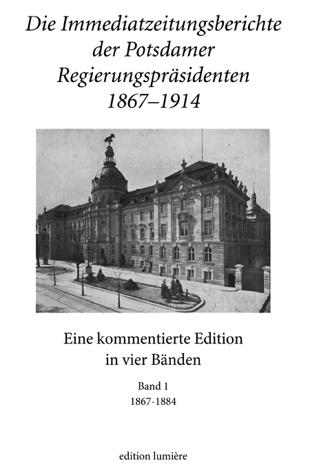 Die Immediatzeitungsberichte der Potsdamer Regierungspr&auml;sidenten 1867&ndash;1914 - 