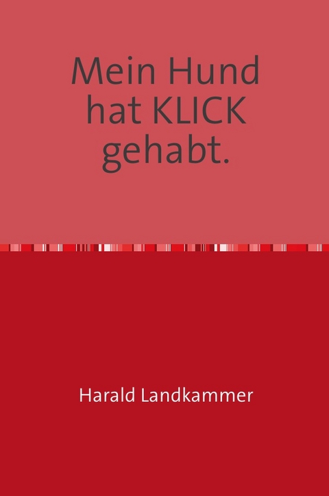 Mein Hund hat KLICK gehabt. - Harald Landkammer