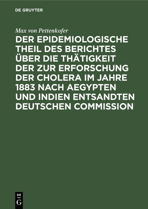 Der epidemiologische Theil des Berichtes &uuml;ber die Th&auml;tigkeit der zur Erforschung der Cholera im Jahre 1883 nach Aegypten und Indien entsandten deutschen Commission - Max Von Pettenkofer
